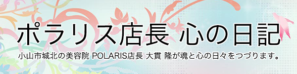 ポラリス店長ブログ心の日記
